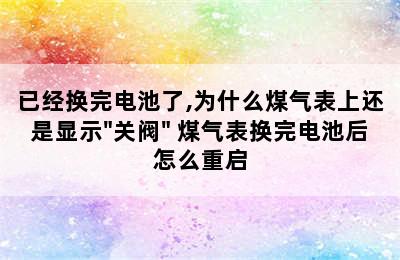 已经换完电池了,为什么煤气表上还是显示"关阀" 煤气表换完电池后怎么重启